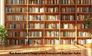 Rak Buku Lantai Tinggi untuk Ruang Lebih Rapi dan Stylish Rak Buku Lantai Tinggi untuk Ruang Lebih Rapi dan Stylish